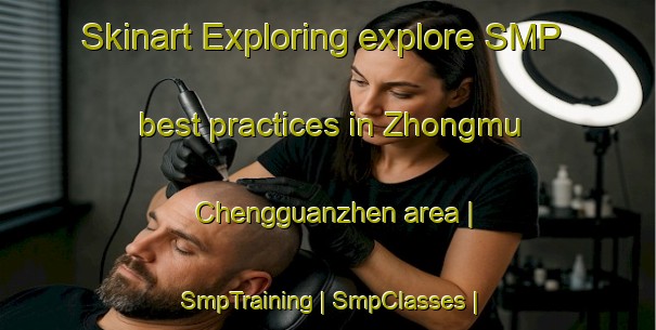Skinart Exploring explore SMP best practices in Zhongmu Chengguanzhen area | SmpTraining | SmpClasses | SkinartTraining-China